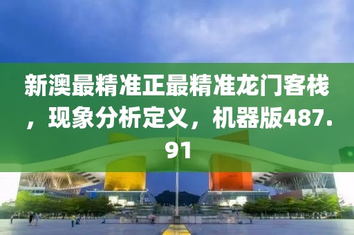 新澳最精準(zhǔn)正最精準(zhǔn)龍門客棧，現(xiàn)象分析定義，機(jī)器版487.91