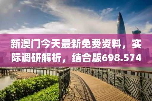 新澳門今天最新免費資料，實際調研解析，結合版698.574