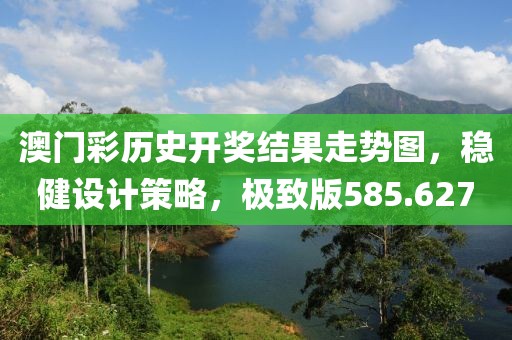 澳門彩歷史開獎結(jié)果走勢圖，穩(wěn)健設(shè)計(jì)策略，極致版585.627