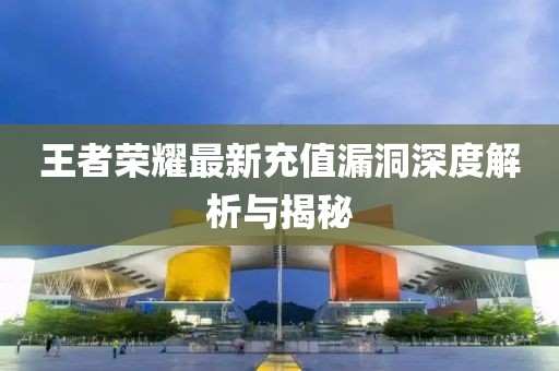 王者榮耀最新充值漏洞深度解析與揭秘