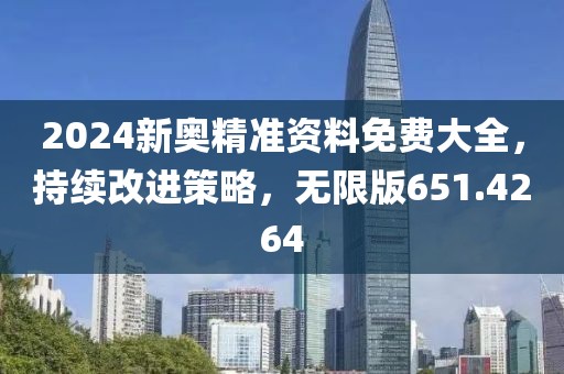 2024新奧精準資料免費大全，持續(xù)改進策略，無限版651.4264