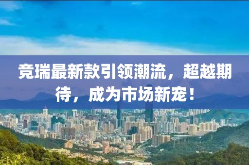 競(jìng)?cè)鹱钚驴钜I(lǐng)潮流，超越期待，成為市場(chǎng)新寵！