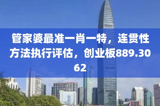管家婆最準(zhǔn)一肖一特，連貫性方法執(zhí)行評(píng)估，創(chuàng)業(yè)板889.3062