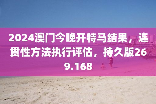 2024澳門今晚開特馬結(jié)果，連貫性方法執(zhí)行評估，持久版269.168