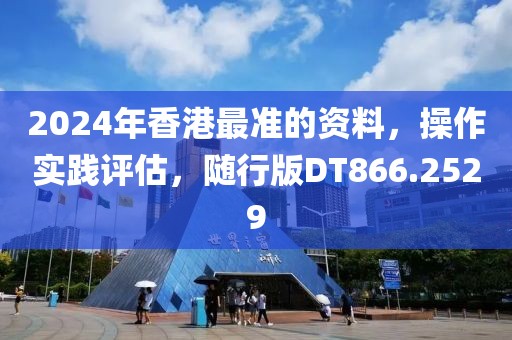 2024年香港最準(zhǔn)的資料，操作實(shí)踐評(píng)估，隨行版DT866.2529