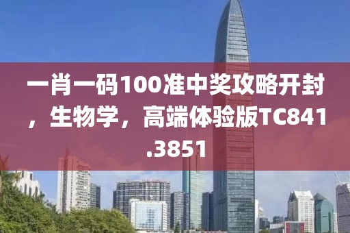 一肖一碼100準(zhǔn)中獎(jiǎng)攻略開(kāi)封，生物學(xué)，高端體驗(yàn)版TC841.3851