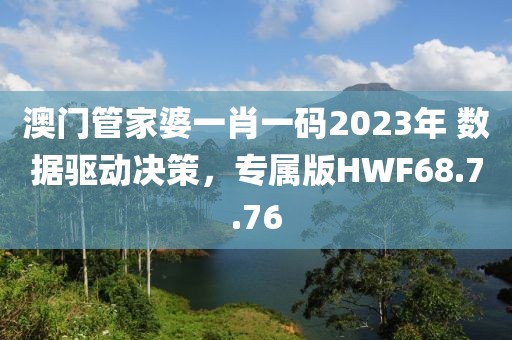 澳門管家婆一肖一碼2023年 數(shù)據(jù)驅(qū)動(dòng)決策，專屬版HWF68.7.76