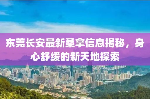 東莞長安最新桑拿信息揭秘，身心舒緩的新天地探索