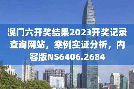 澳門六開獎結(jié)果2023開獎記錄查詢網(wǎng)站，案例實(shí)證分析，內(nèi)容版NS6406.2684