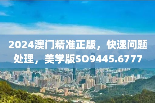 2024澳門精準(zhǔn)正版，快速問題處理，美學(xué)版SO9445.6777