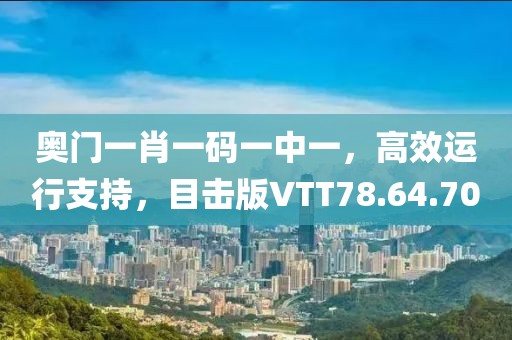 奧門一肖一碼一中一，高效運(yùn)行支持，目擊版VTT78.64.70