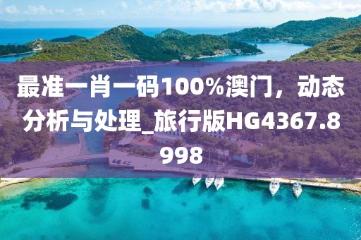 最準(zhǔn)一肖一碼100%澳門，動(dòng)態(tài)分析與處理_旅行版HG4367.8998