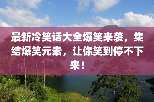 最新冷笑話大全爆笑來襲，集結(jié)爆笑元素，讓你笑到停不下來！